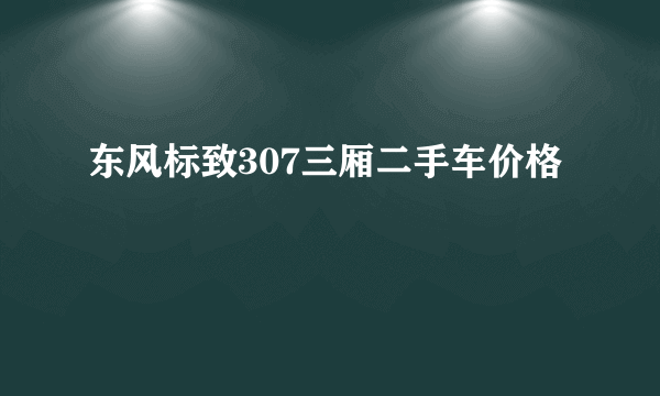 东风标致307三厢二手车价格