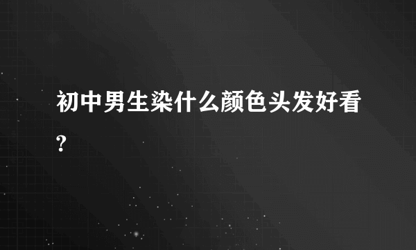 初中男生染什么颜色头发好看?