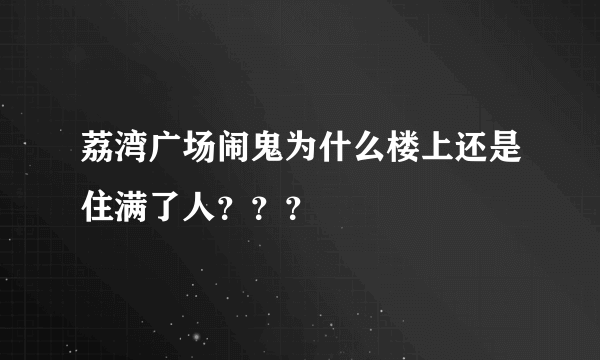 荔湾广场闹鬼为什么楼上还是住满了人？？？