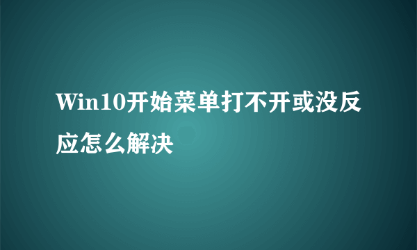 Win10开始菜单打不开或没反应怎么解决