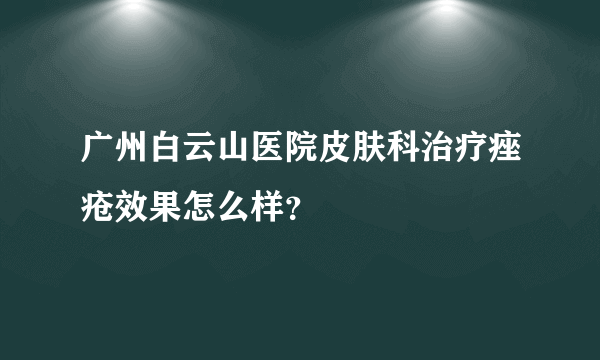 广州白云山医院皮肤科治疗痤疮效果怎么样？