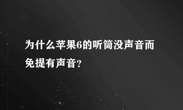 为什么苹果6的听筒没声音而免提有声音？