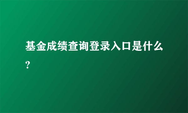 基金成绩查询登录入口是什么?