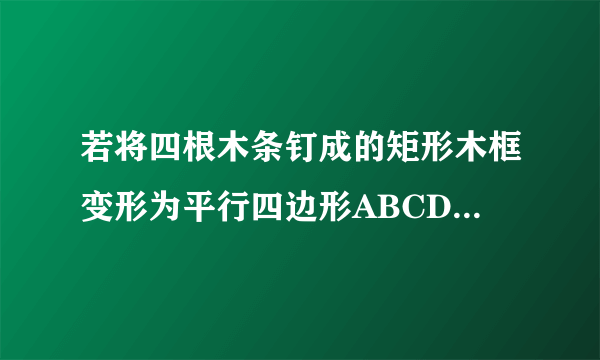 若将四根木条钉成的矩形木框变形为平行四边形ABCD的形状。并使其面积为矩形面积的一半。