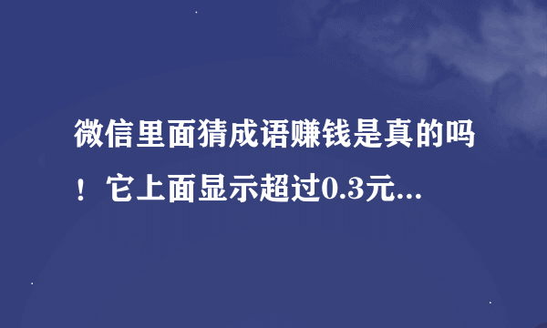 微信里面猜成语赚钱是真的吗！它上面显示超过0.3元就可以提现，我现在体现了0.9元