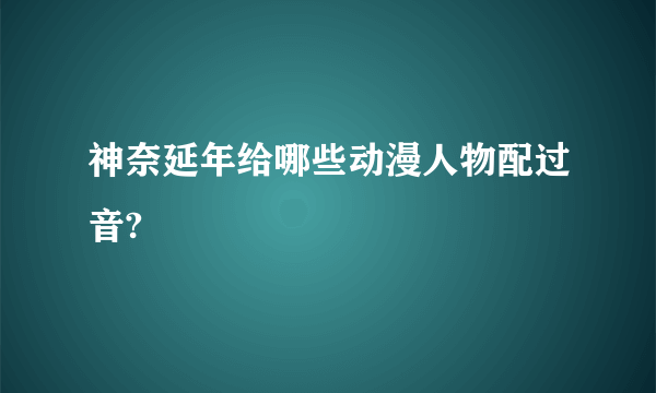 神奈延年给哪些动漫人物配过音?