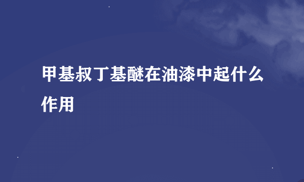 甲基叔丁基醚在油漆中起什么作用