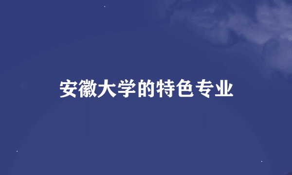 安徽大学的特色专业