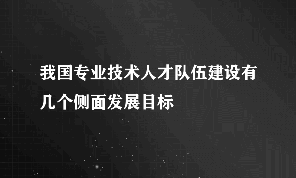 我国专业技术人才队伍建设有几个侧面发展目标