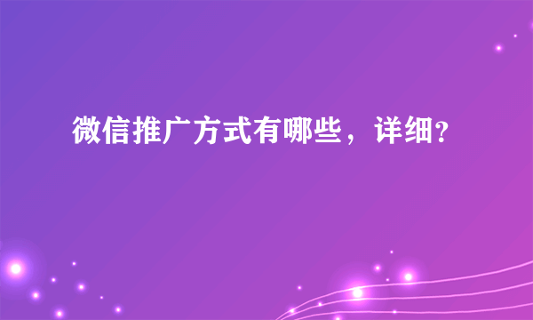 微信推广方式有哪些，详细？