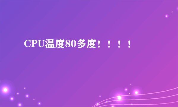 CPU温度80多度！！！！