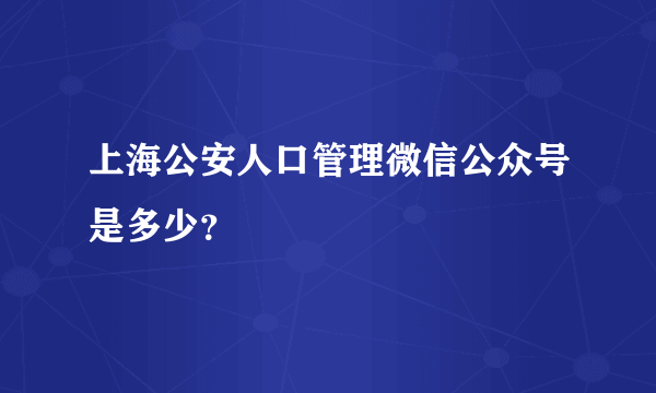 上海公安人口管理微信公众号是多少？