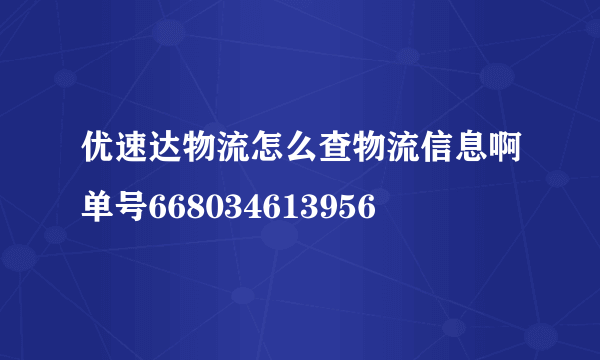 优速达物流怎么查物流信息啊单号668034613956