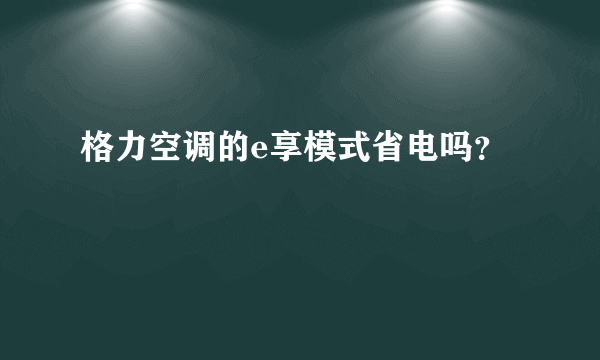 格力空调的e享模式省电吗？