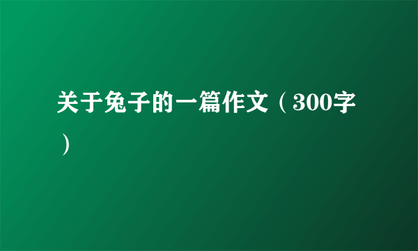 关于兔子的一篇作文（300字）