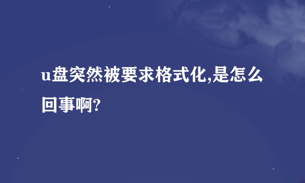 u盘突然被要求格式化,是怎么回事啊?