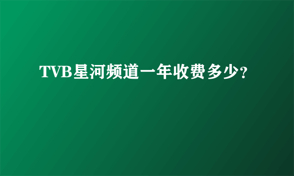 TVB星河频道一年收费多少？