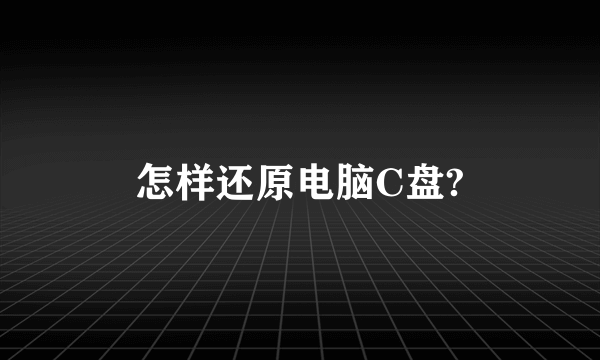 怎样还原电脑C盘?