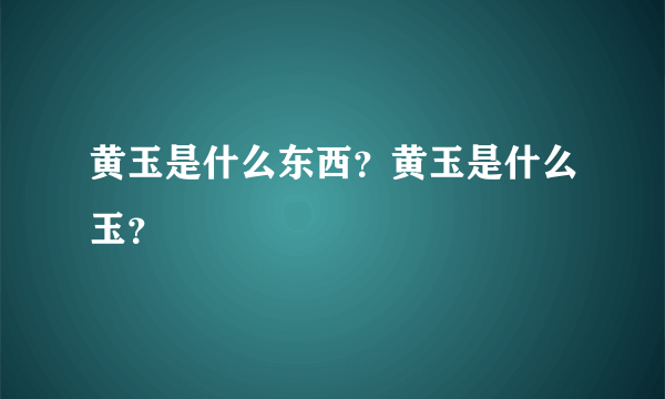 黄玉是什么东西？黄玉是什么玉？