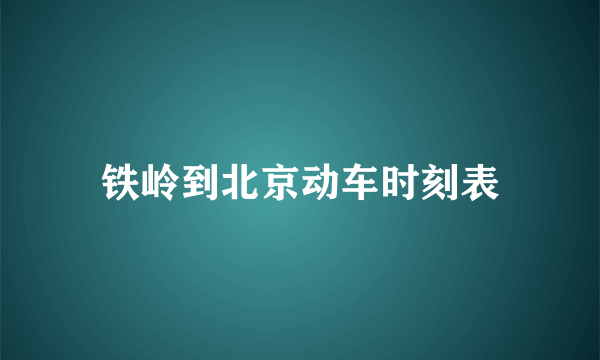 铁岭到北京动车时刻表