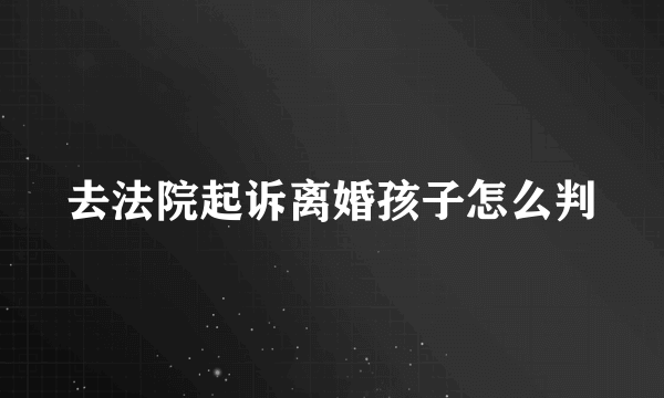 去法院起诉离婚孩子怎么判