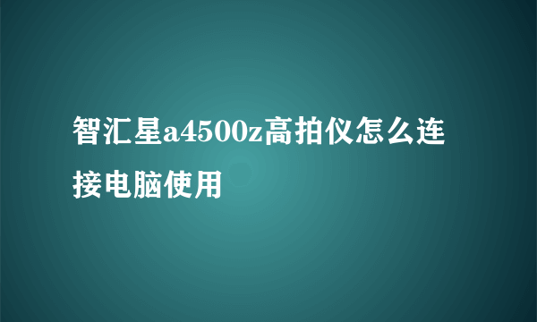 智汇星a4500z高拍仪怎么连接电脑使用