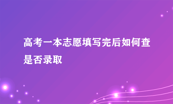 高考一本志愿填写完后如何查是否录取