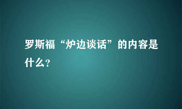 罗斯福“炉边谈话”的内容是什么？