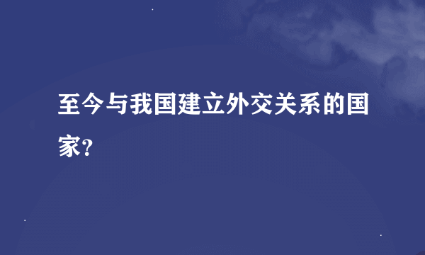 至今与我国建立外交关系的国家？