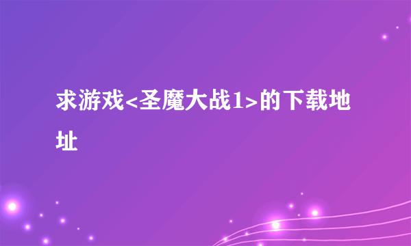 求游戏<圣魔大战1>的下载地址