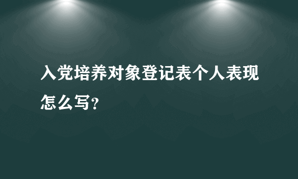 入党培养对象登记表个人表现怎么写？