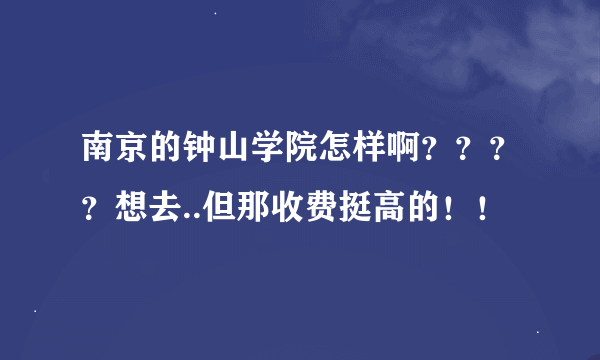 南京的钟山学院怎样啊？？？？想去..但那收费挺高的！！