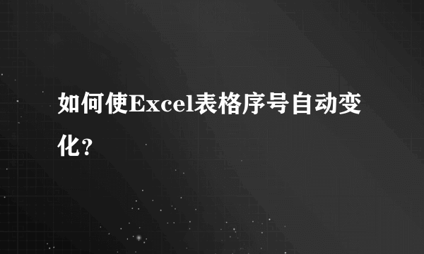 如何使Excel表格序号自动变化？