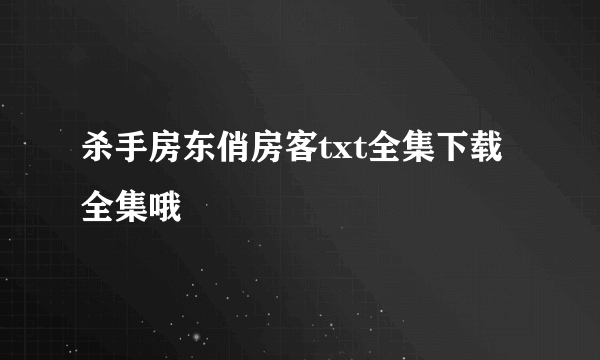 杀手房东俏房客txt全集下载 全集哦