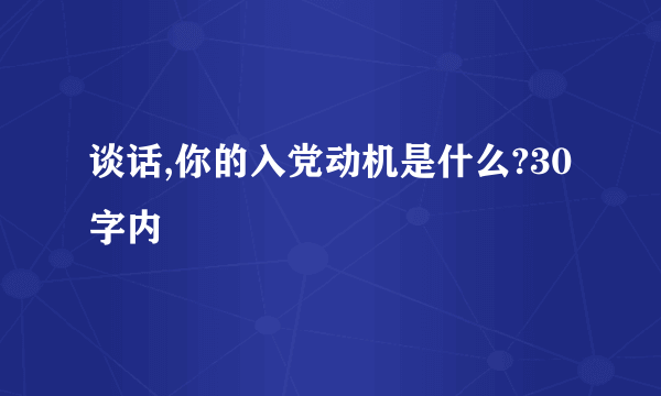 谈话,你的入党动机是什么?30字内