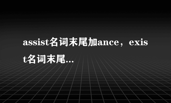 assist名词末尾加ance，exist名词末尾加ence。请问是an还是en有什么规律吗，谢谢！