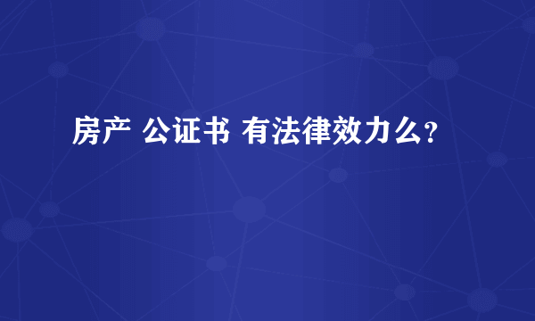 房产 公证书 有法律效力么？