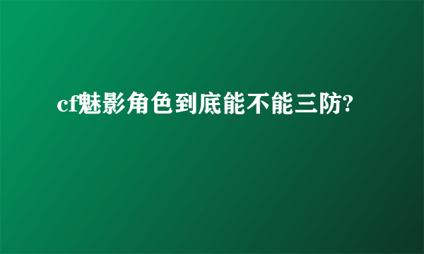 cf魅影角色到底能不能三防?