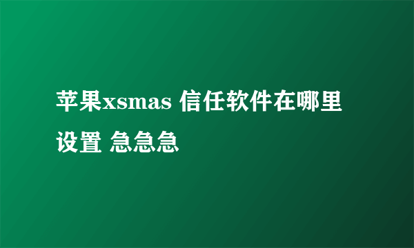 苹果xsmas 信任软件在哪里设置 急急急