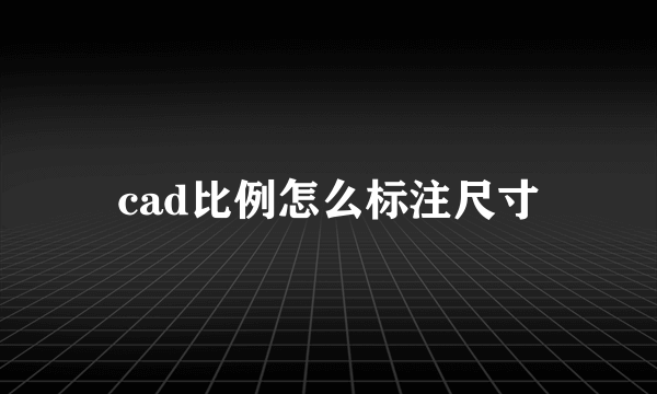 cad比例怎么标注尺寸