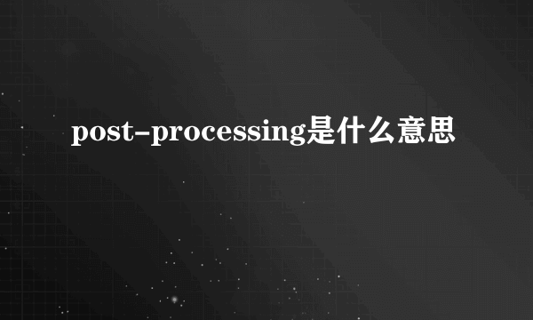 post-processing是什么意思