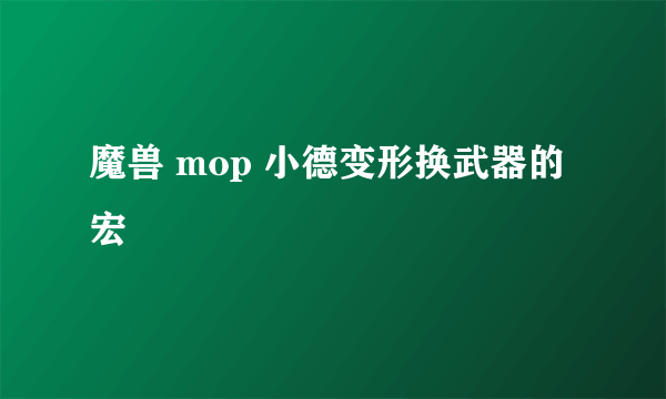 魔兽 mop 小德变形换武器的宏