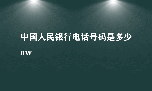 中国人民银行电话号码是多少aw