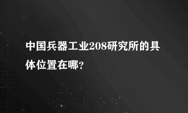 中国兵器工业208研究所的具体位置在哪？