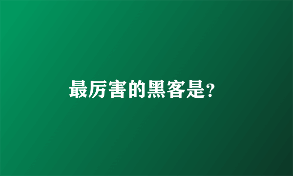 最厉害的黑客是？