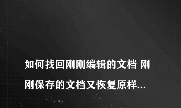 
如何找回刚刚编辑的文档 刚刚保存的文档又恢复原样了怎么办

