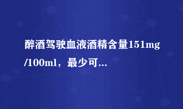 醉酒驾驶血液酒精含量151mg/100ml，最少可以判多久？