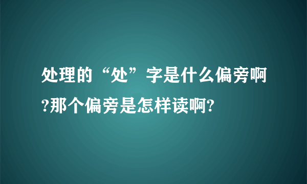 处理的“处”字是什么偏旁啊?那个偏旁是怎样读啊?