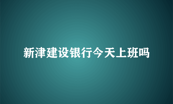 新津建设银行今天上班吗