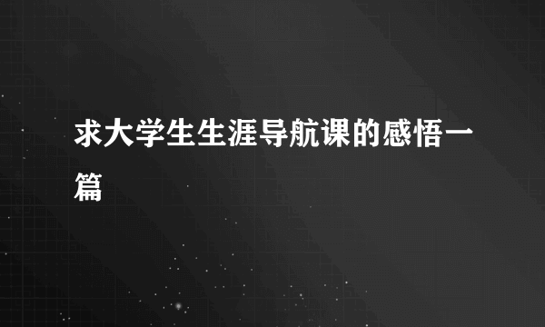 求大学生生涯导航课的感悟一篇